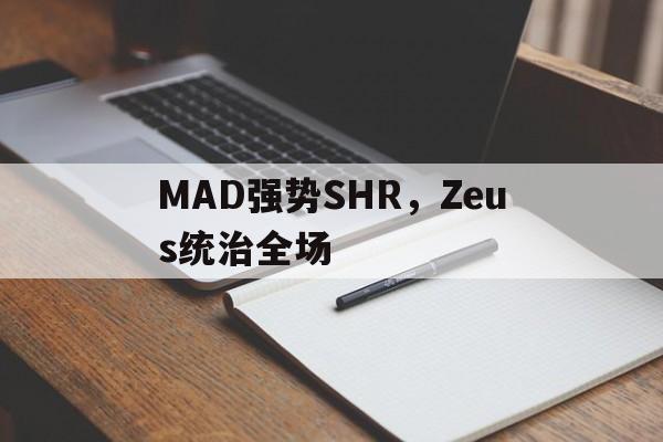MAD强势SHR,Zeus统治全场的简单介绍 MAD强势SHR,Zeus统治全场的简单介绍